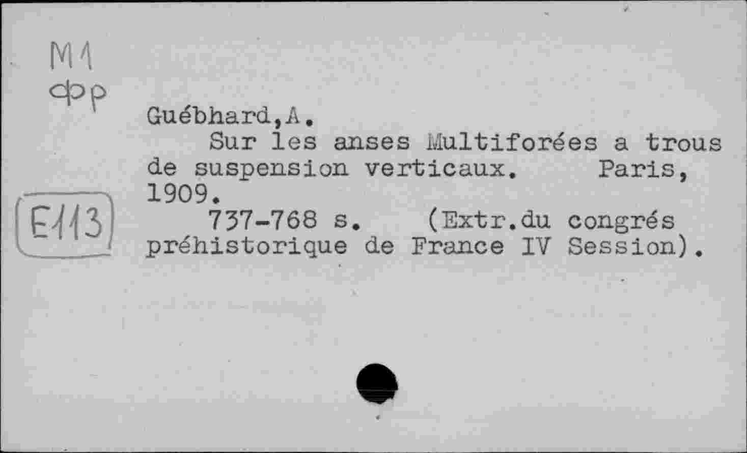 ﻿Guébhard,A.
Sur les anses Multiforées a trous de suspension verticaux. Paris, 1909.
737-768 s. (Extr.du congres préhistorique de France IV Session).